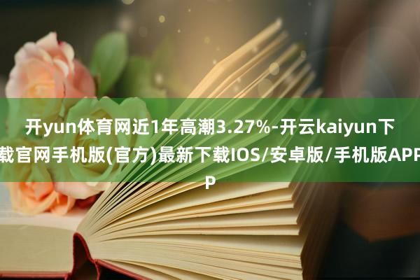 开yun体育网近1年高潮3.27%-开云kaiyun下载官网手机版(官方)最新下载IOS/安卓版/手机版APP