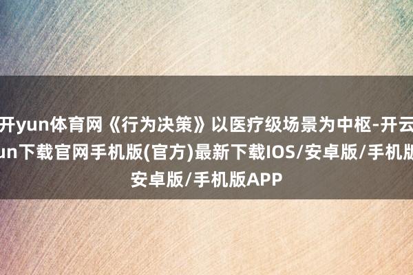 开yun体育网《行为决策》以医疗级场景为中枢-开云kaiyun下载官网手机版(官方)最新下载IOS/安卓版/手机版APP