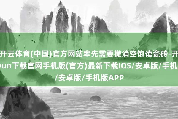 开云体育(中国)官方网站率先需要撤消空饱读瓷砖-开云kaiyun下载官网手机版(官方)最新下载IOS/安卓版/手机版APP