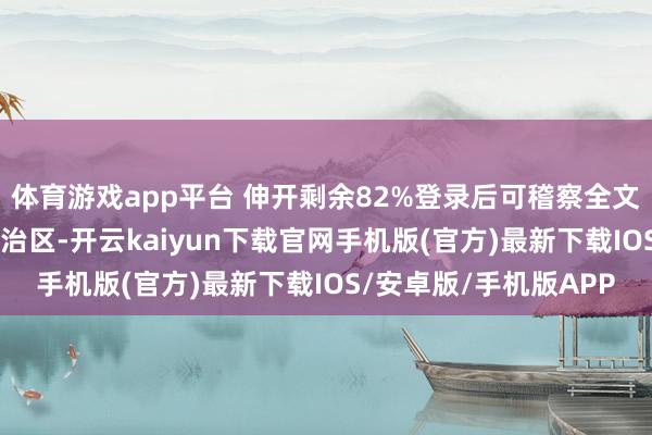 体育游戏app平台 伸开剩余82%登录后可稽察全文 发布于：广西壮族自治区-开云kaiyun下载官网手机版(官方)最新下载IOS/安卓版/手机版APP