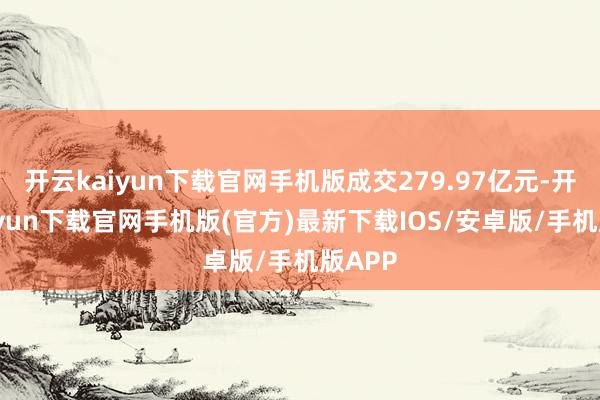 开云kaiyun下载官网手机版成交279.97亿元-开云kaiyun下载官网手机版(官方)最新下载IOS/安卓版/手机版APP