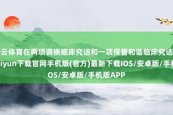 开云体育在两项调换临床究诘和一项保管和谐临床究诘中-开云kaiyun下载官网手机版(官方)最新下载IOS/安卓版/手机版APP