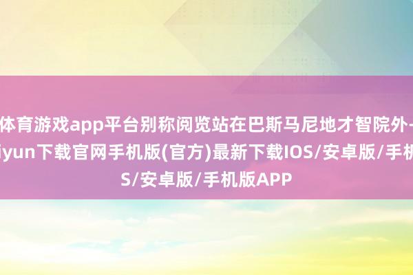 体育游戏app平台别称阅览站在巴斯马尼地才智院外-开云kaiyun下载官网手机版(官方)最新下载IOS/安卓版/手机版APP