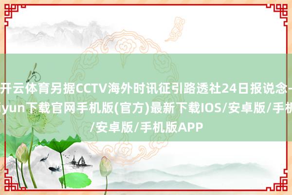 开云体育另据CCTV海外时讯征引路透社24日报说念-开云kaiyun下载官网手机版(官方)最新下载IOS/安卓版/手机版APP