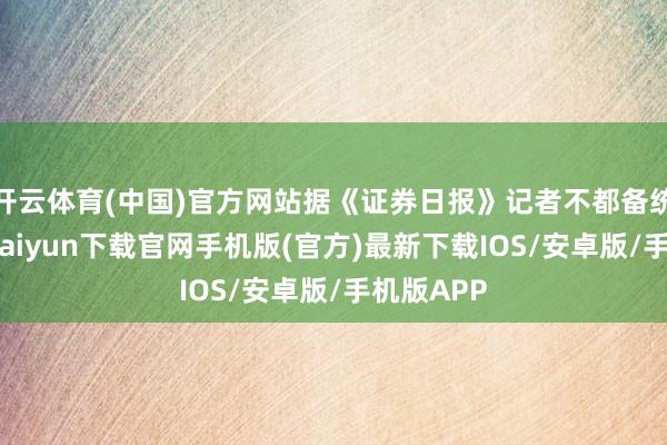开云体育(中国)官方网站据《证券日报》记者不都备统计-开云kaiyun下载官网手机版(官方)最新下载IOS/安卓版/手机版APP